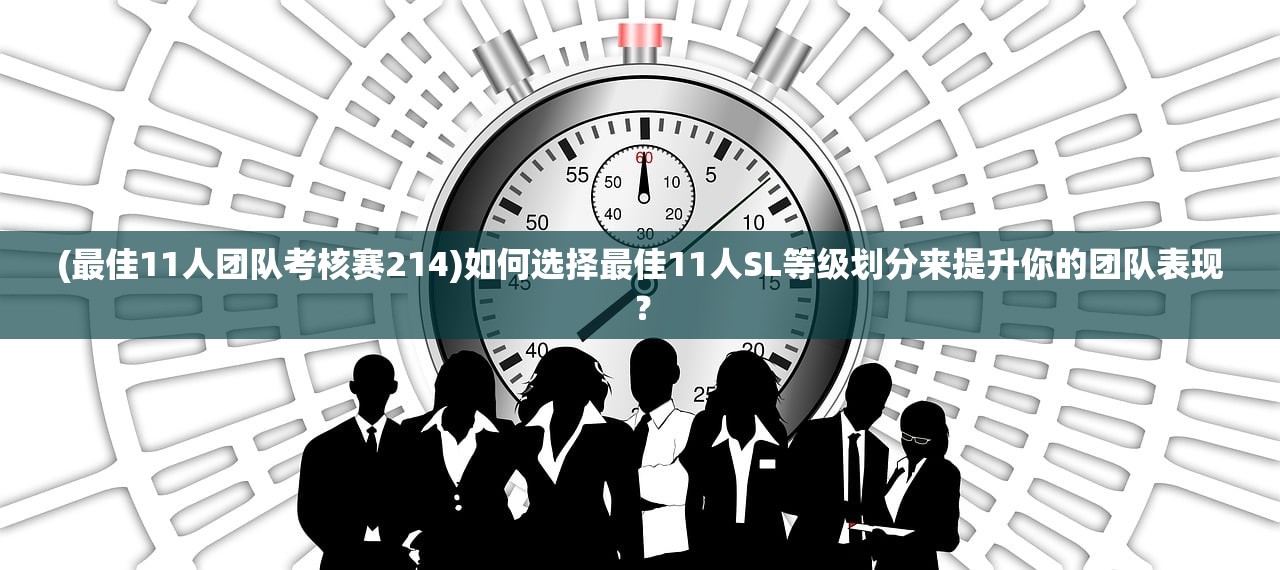 (最佳11人团队考核赛214)如何选择最佳11人SL等级划分来提升你的团队表现？