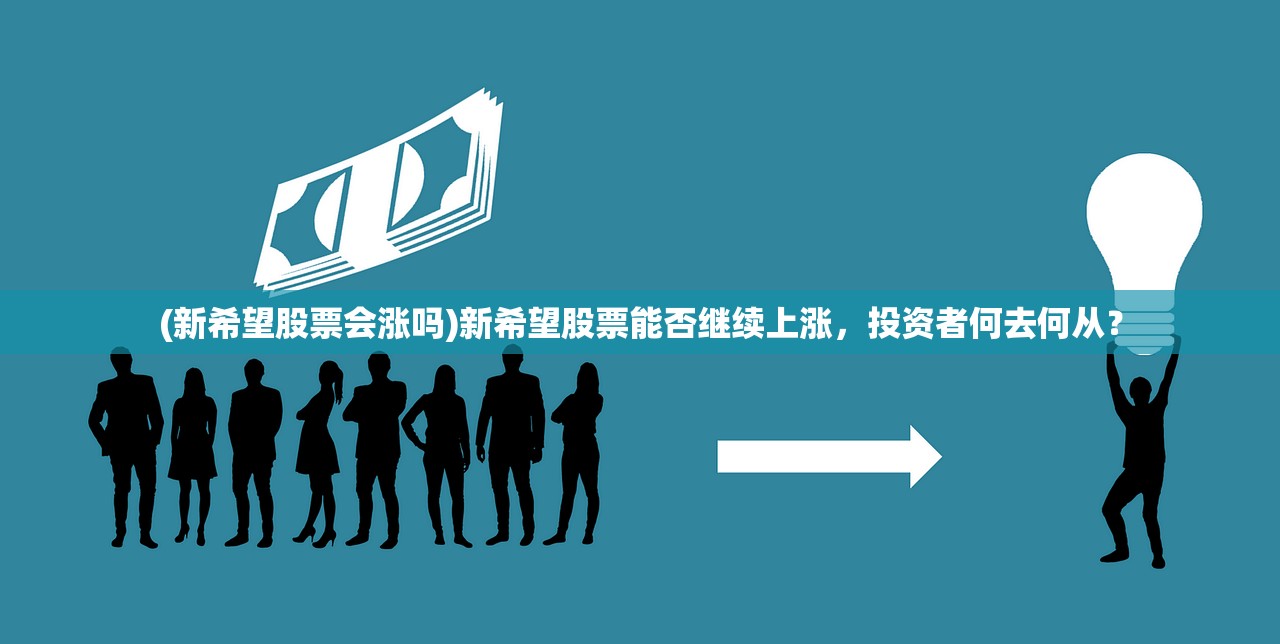 (新希望股票会涨吗)新希望股票能否继续上涨，投资者何去何从？