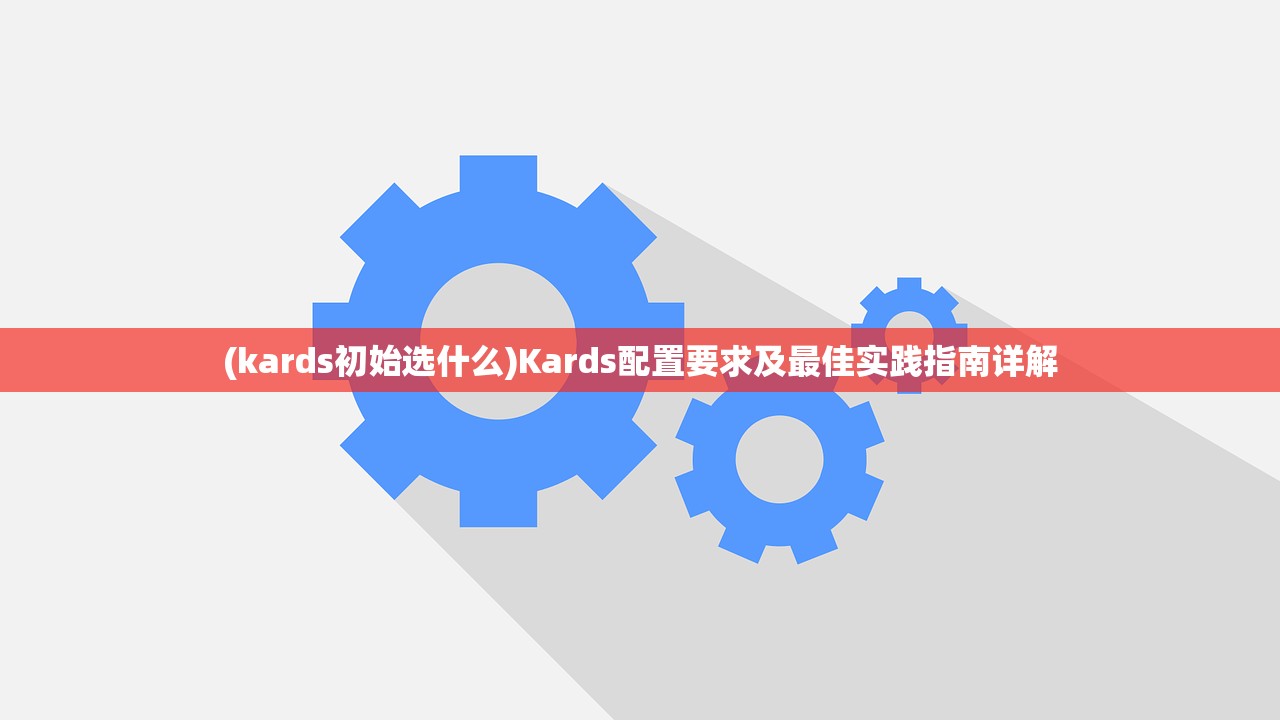 (kards初始选什么)Kards配置要求及最佳实践指南详解