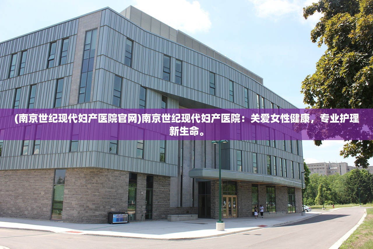 (南京世纪现代妇产医院官网)南京世纪现代妇产医院：关爱女性健康，专业护理新生命。