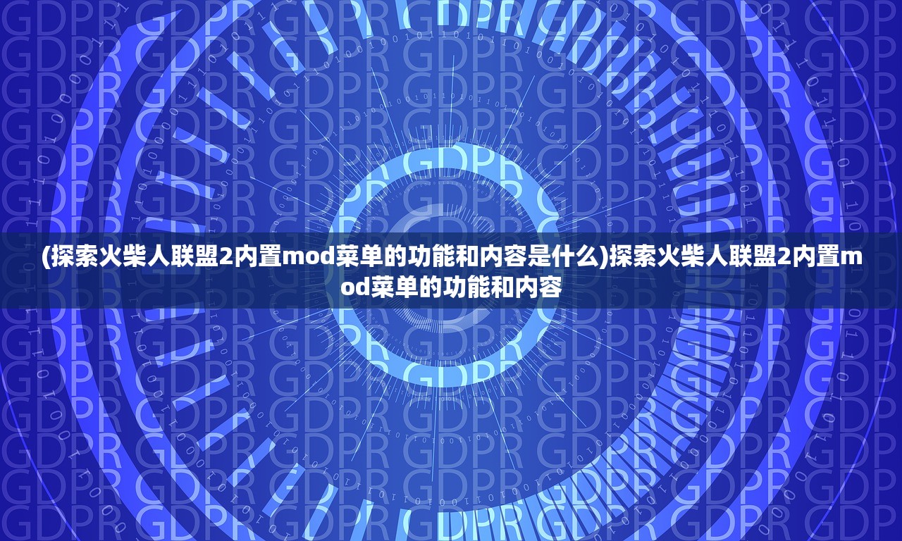 (探索火柴人联盟2内置mod菜单的功能和内容是什么)探索火柴人联盟2内置mod菜单的功能和内容