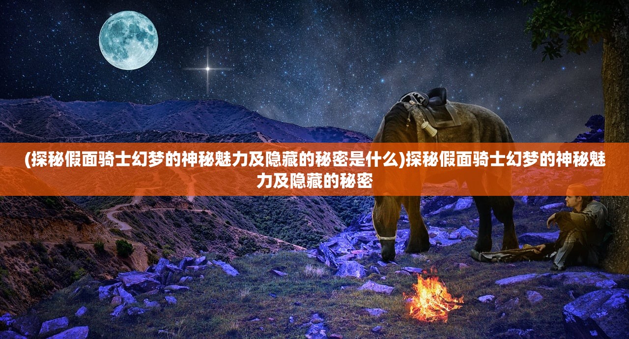 (探秘假面骑士幻梦的神秘魅力及隐藏的秘密是什么)探秘假面骑士幻梦的神秘魅力及隐藏的秘密