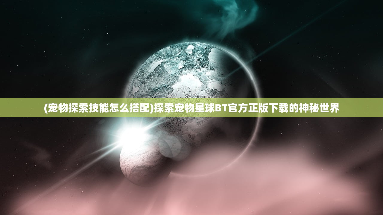 (宠物探索技能怎么搭配)探索宠物星球BT官方正版下载的神秘世界