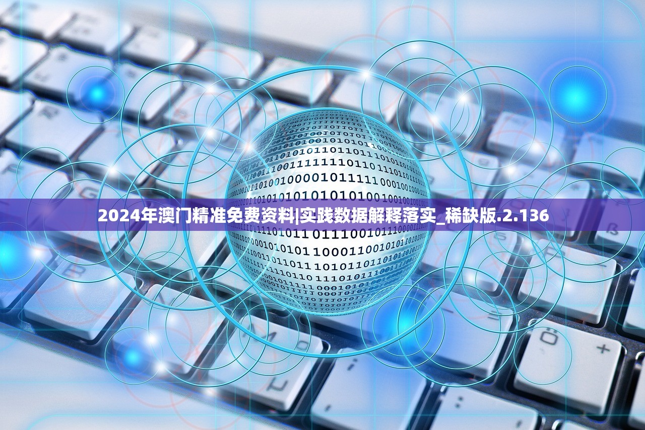 2024年澳门精准免费资料|实践数据解释落实_稀缺版.2.136