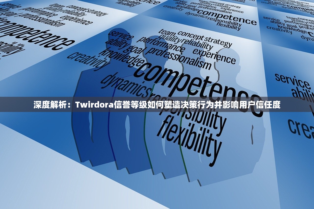 深度解析：Twirdora信誉等级如何塑造决策行为并影响用户信任度