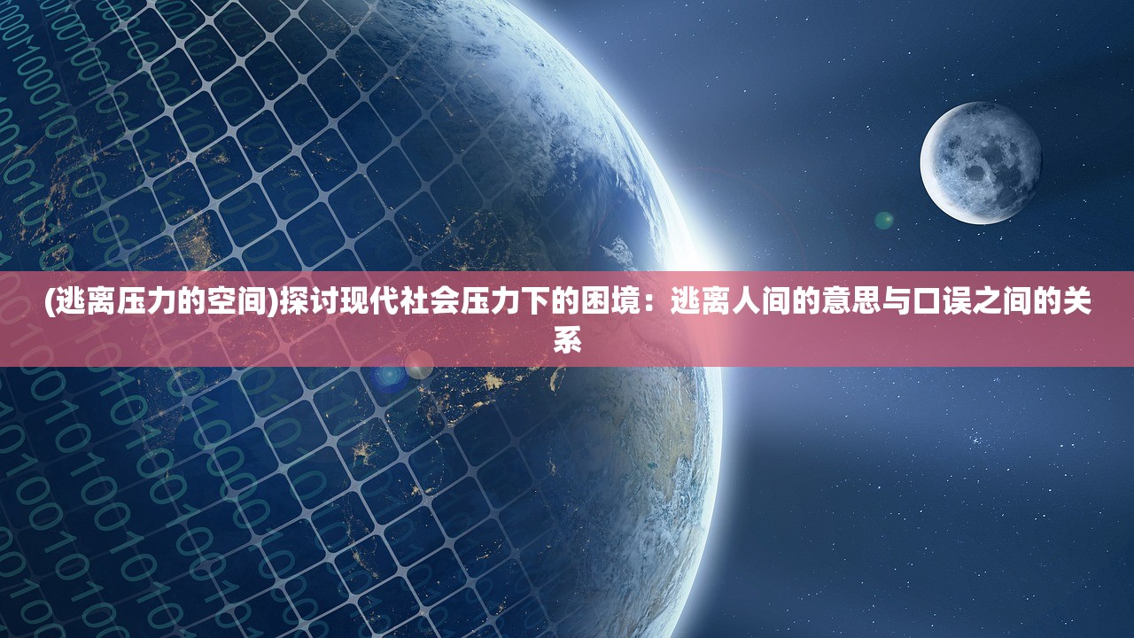 (逃离压力的空间)探讨现代社会压力下的困境：逃离人间的意思与口误之间的关系