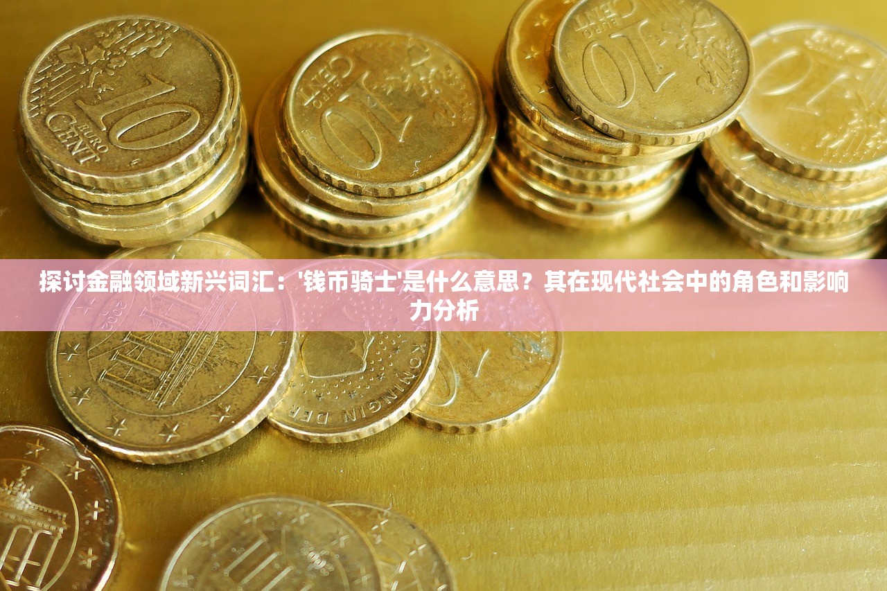 探讨金融领域新兴词汇：'钱币骑士'是什么意思？其在现代社会中的角色和影响力分析