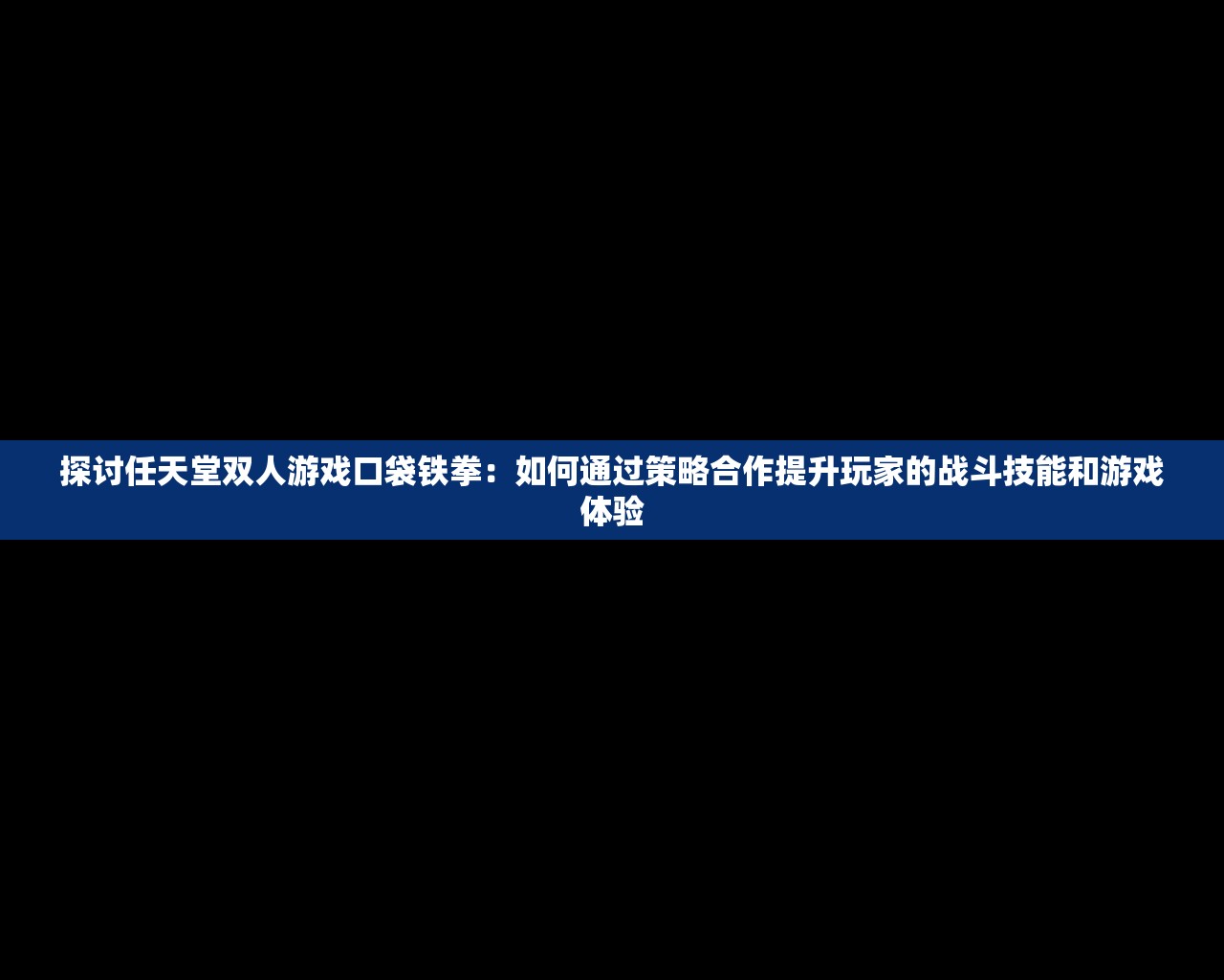 探讨任天堂双人游戏口袋铁拳：如何通过策略合作提升玩家的战斗技能和游戏体验