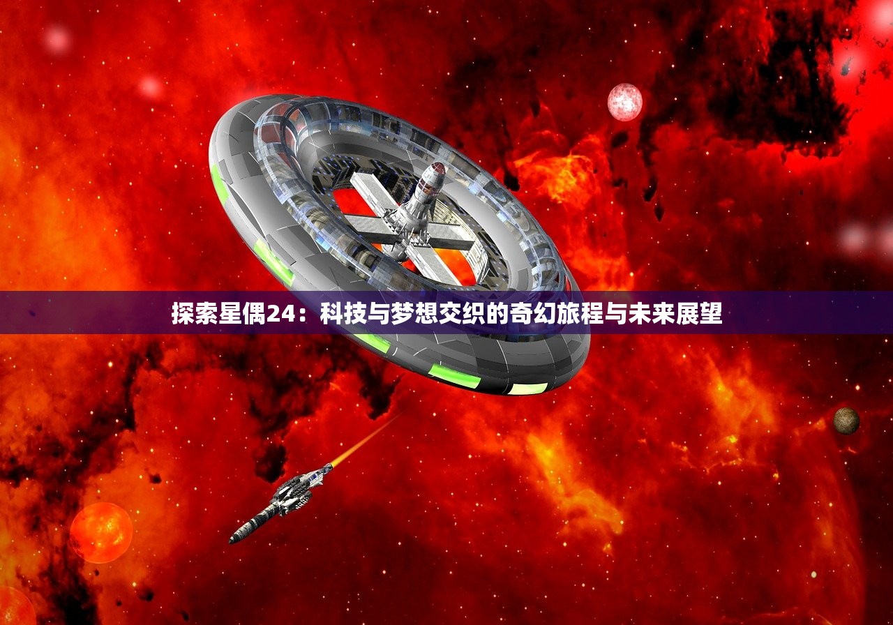 探索星偶24：科技与梦想交织的奇幻旅程与未来展望