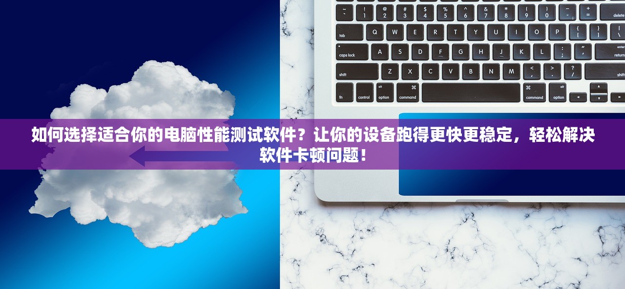 如何选择适合你的电脑性能测试软件？让你的设备跑得更快更稳定，轻松解决软件卡顿问题！