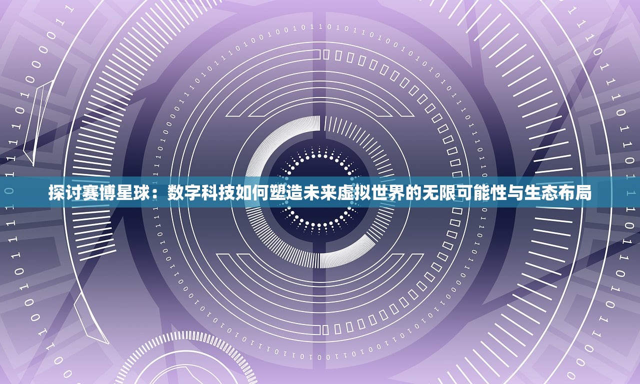 探讨赛博星球：数字科技如何塑造未来虚拟世界的无限可能性与生态布局