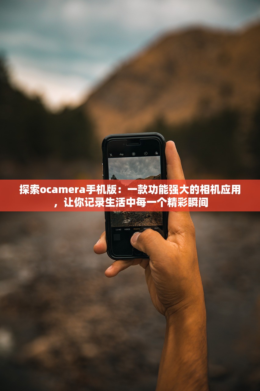 探索ocamera手机版：一款功能强大的相机应用，让你记录生活中每一个精彩瞬间