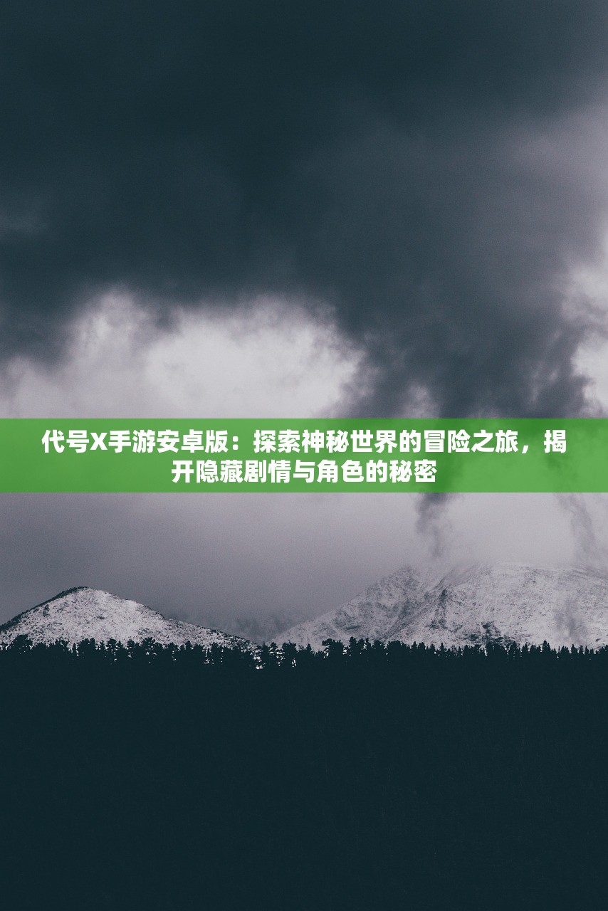 代号X手游安卓版：探索神秘世界的冒险之旅，揭开隐藏剧情与角色的秘密