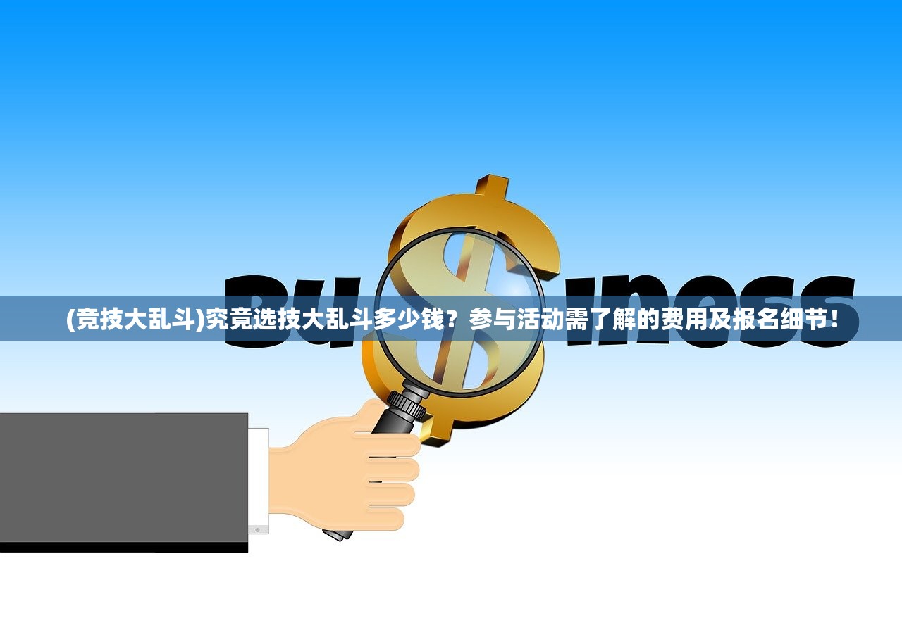 (竞技大乱斗)究竟选技大乱斗多少钱？参与活动需了解的费用及报名细节！