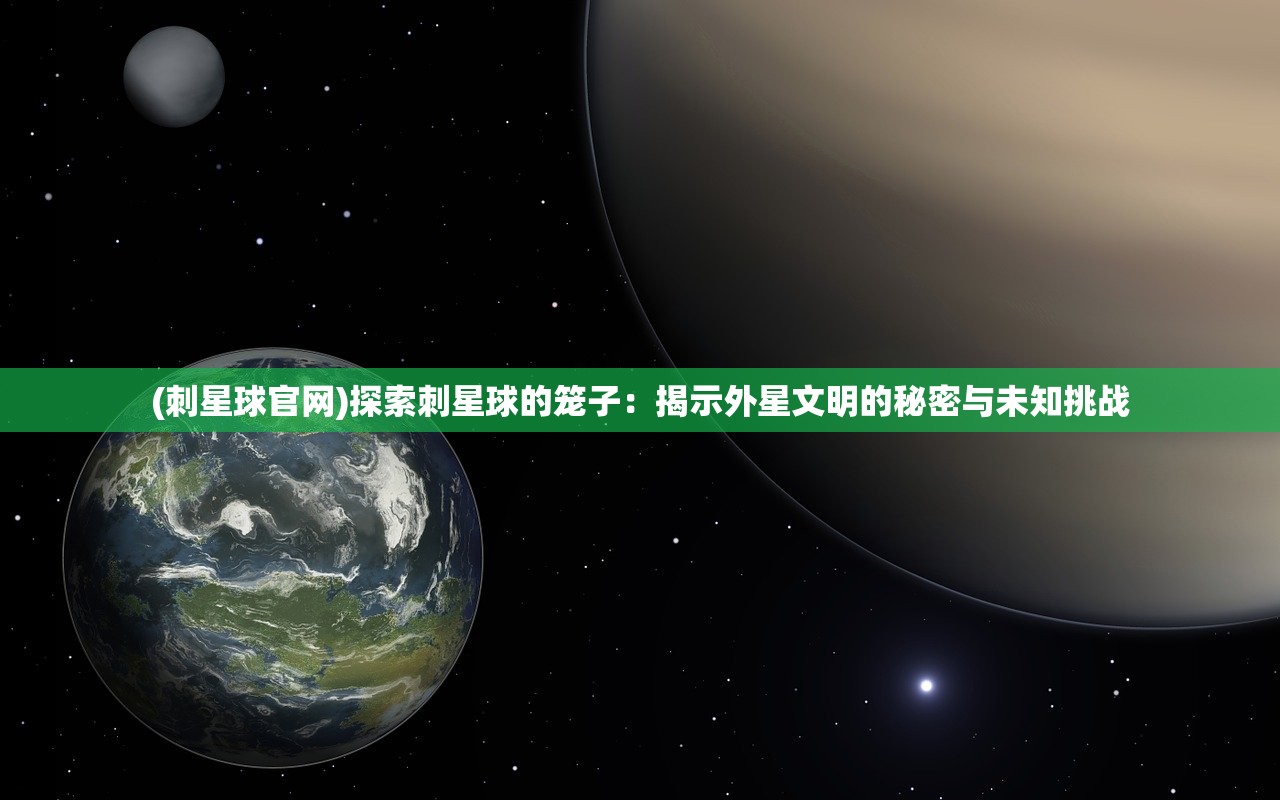 (刺星球官网)探索刺星球的笼子：揭示外星文明的秘密与未知挑战