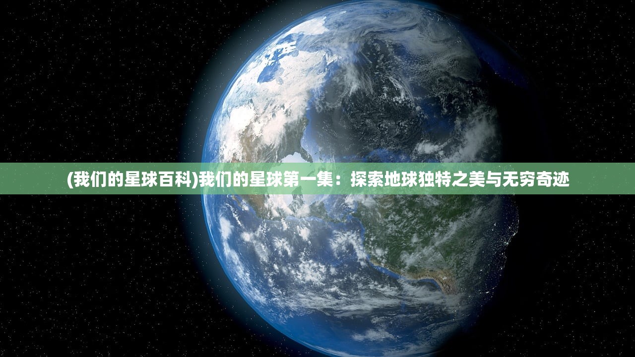 (我们的星球百科)我们的星球第一集：探索地球独特之美与无穷奇迹