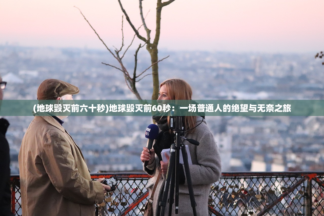 (地球毁灭前六十秒)地球毁灭前60秒：一场普通人的绝望与无奈之旅