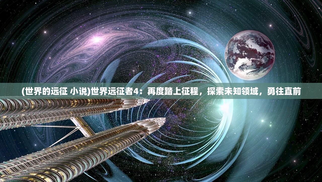 (世界的远征 小说)世界远征者4：再度踏上征程，探索未知领域，勇往直前