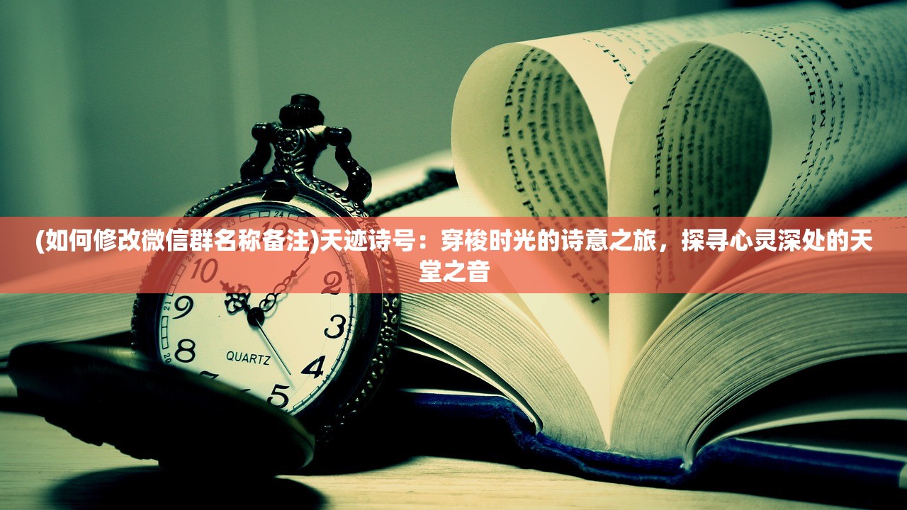 (如何修改微信群名称备注)天迹诗号：穿梭时光的诗意之旅，探寻心灵深处的天堂之音