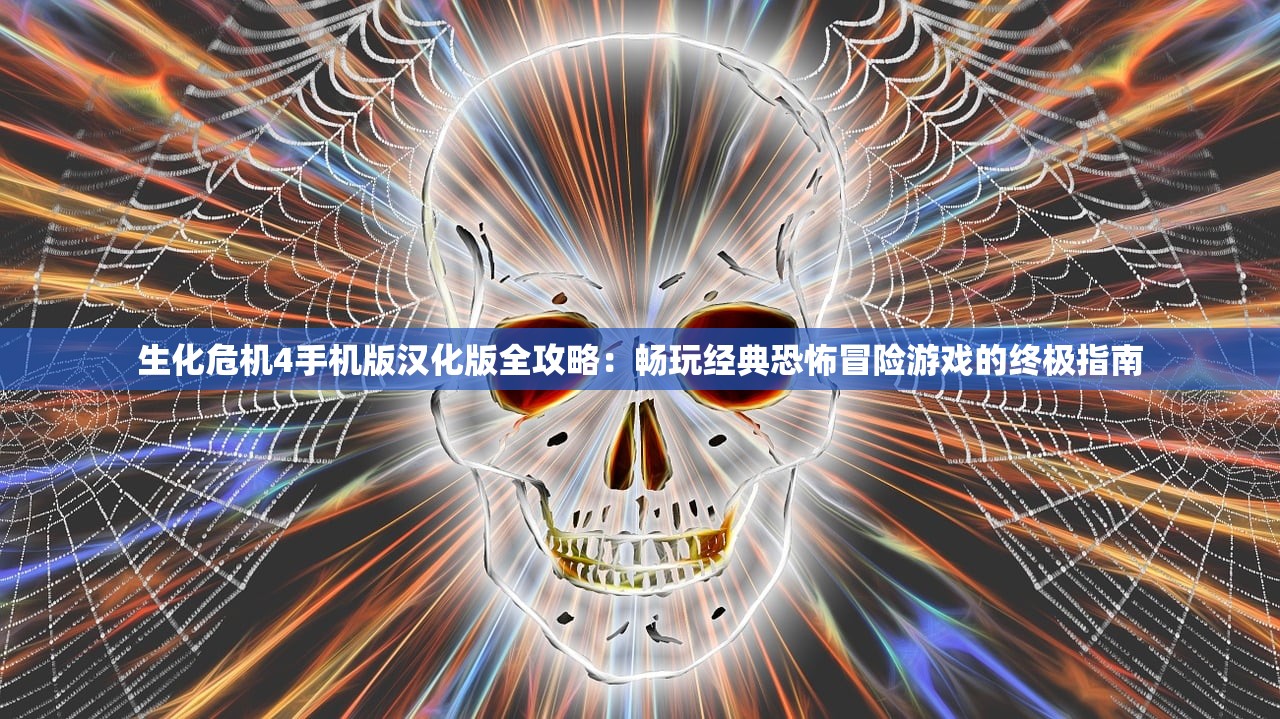 生化危机4手机版汉化版全攻略：畅玩经典恐怖冒险游戏的终极指南